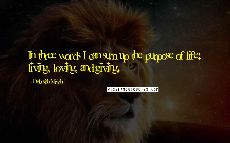 Debasish Mridha Quotes: In three words I can sum up the purpose of life: living, loving, and giving.