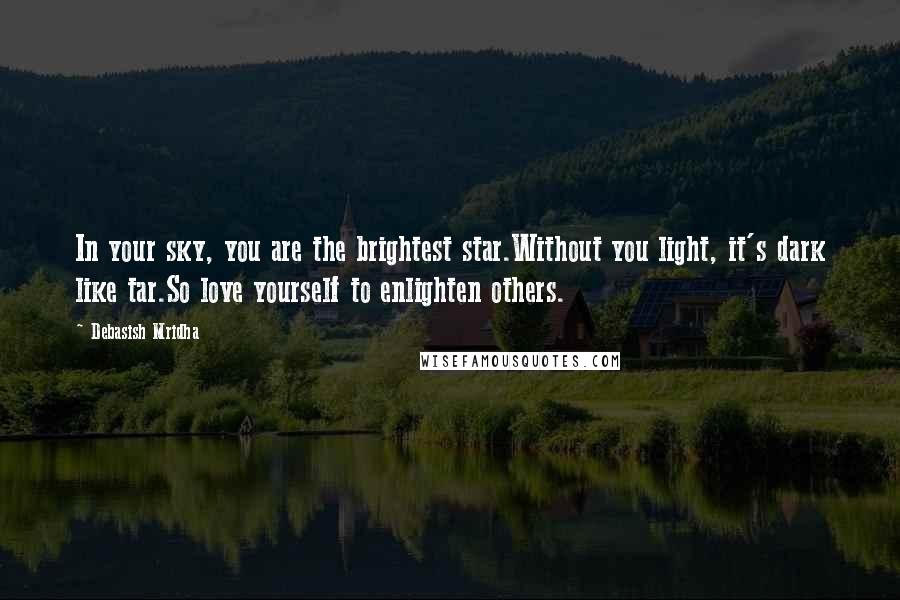 Debasish Mridha Quotes: In your sky, you are the brightest star.Without you light, it's dark like tar.So love yourself to enlighten others.