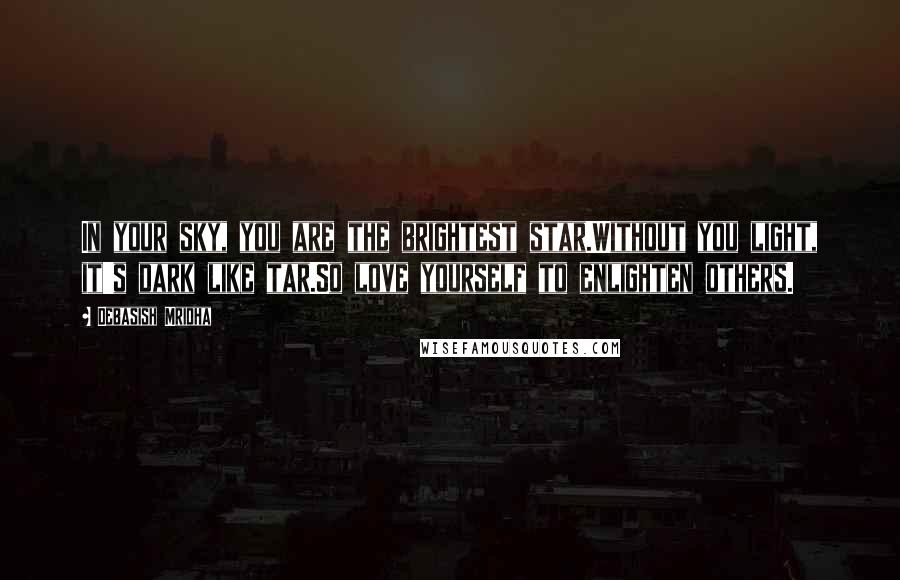 Debasish Mridha Quotes: In your sky, you are the brightest star.Without you light, it's dark like tar.So love yourself to enlighten others.