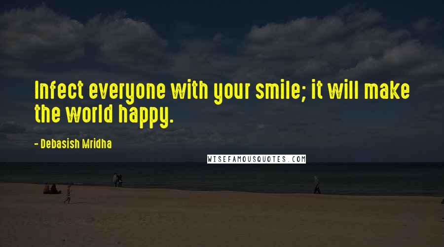 Debasish Mridha Quotes: Infect everyone with your smile; it will make the world happy.