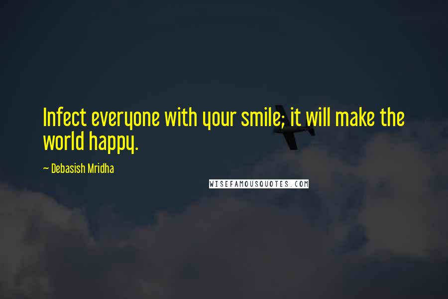 Debasish Mridha Quotes: Infect everyone with your smile; it will make the world happy.