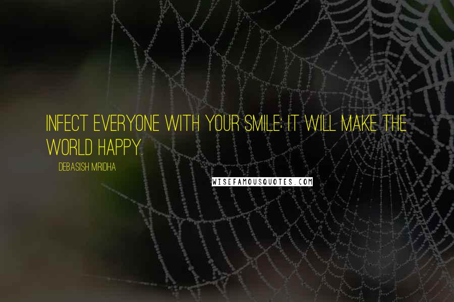 Debasish Mridha Quotes: Infect everyone with your smile; it will make the world happy.