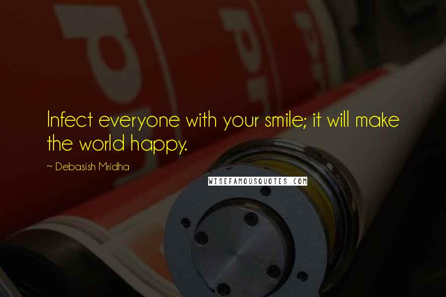 Debasish Mridha Quotes: Infect everyone with your smile; it will make the world happy.