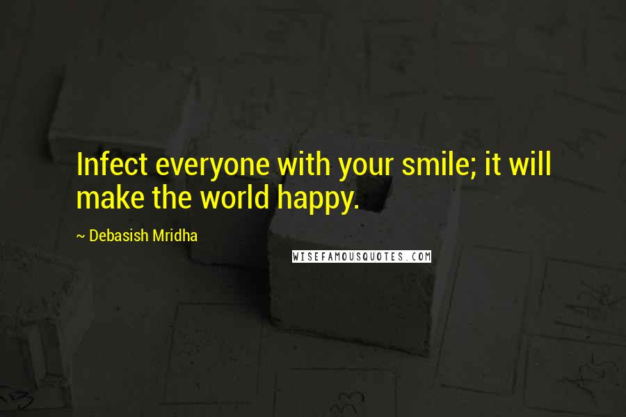 Debasish Mridha Quotes: Infect everyone with your smile; it will make the world happy.