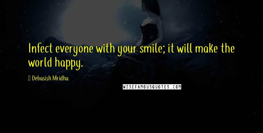 Debasish Mridha Quotes: Infect everyone with your smile; it will make the world happy.