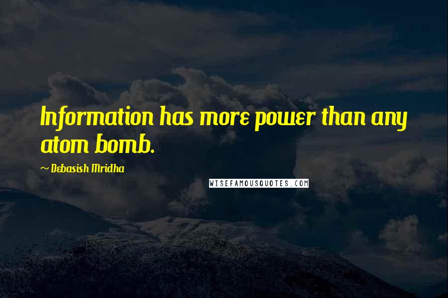 Debasish Mridha Quotes: Information has more power than any atom bomb.