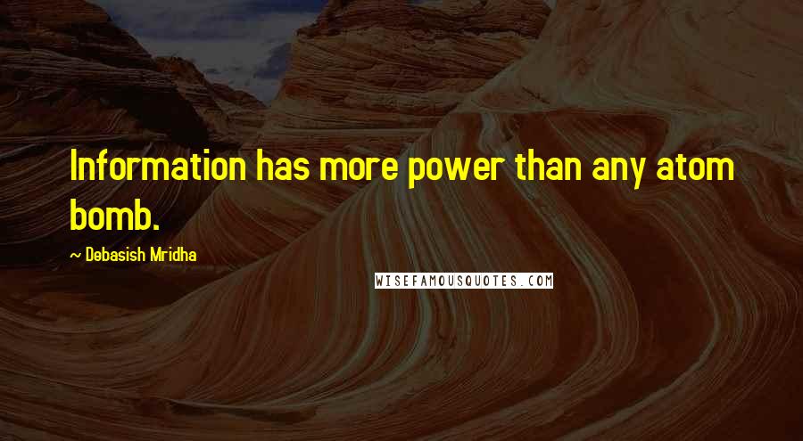 Debasish Mridha Quotes: Information has more power than any atom bomb.