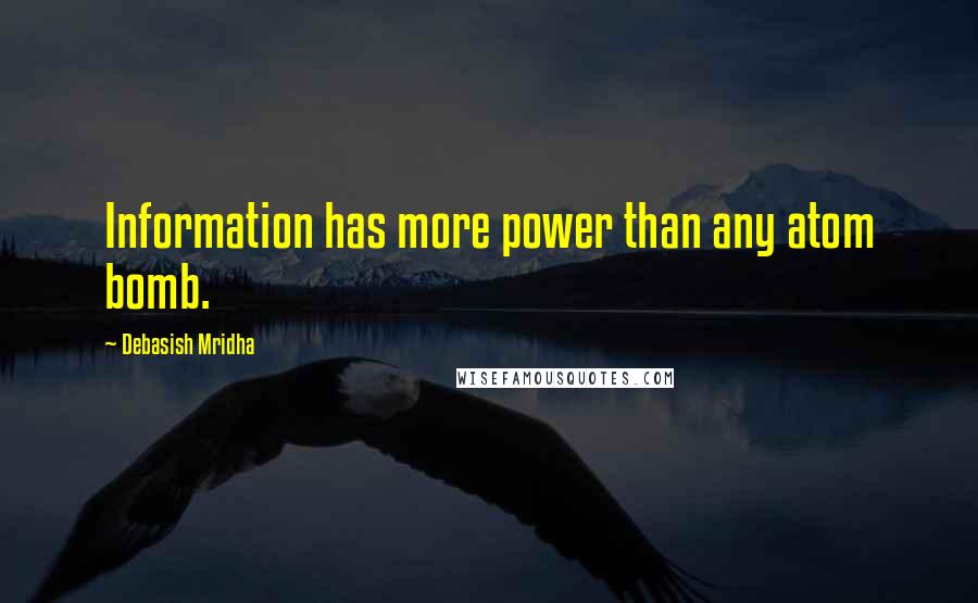 Debasish Mridha Quotes: Information has more power than any atom bomb.