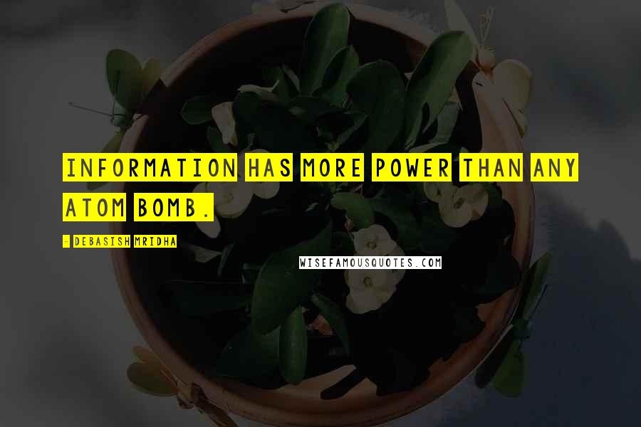 Debasish Mridha Quotes: Information has more power than any atom bomb.