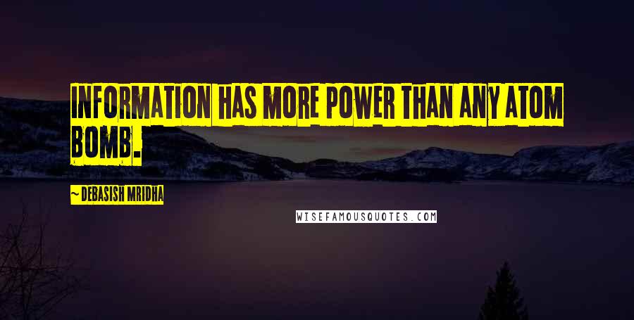 Debasish Mridha Quotes: Information has more power than any atom bomb.