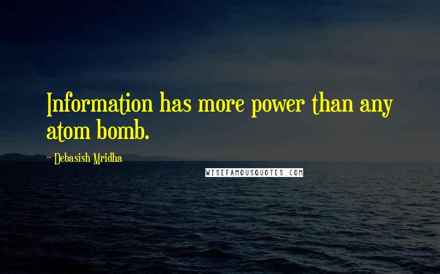 Debasish Mridha Quotes: Information has more power than any atom bomb.