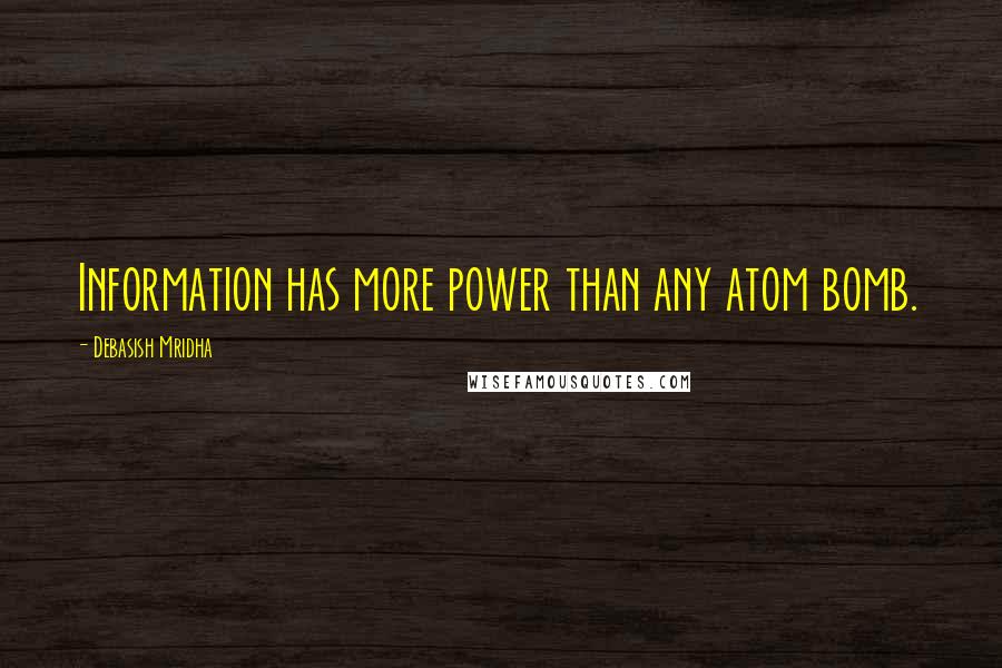 Debasish Mridha Quotes: Information has more power than any atom bomb.