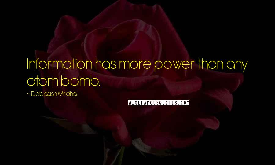 Debasish Mridha Quotes: Information has more power than any atom bomb.