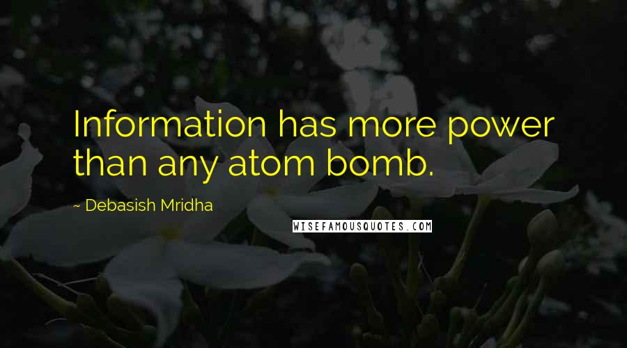 Debasish Mridha Quotes: Information has more power than any atom bomb.