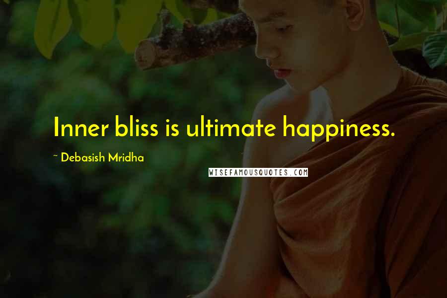 Debasish Mridha Quotes: Inner bliss is ultimate happiness.