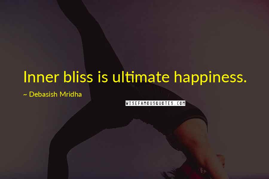 Debasish Mridha Quotes: Inner bliss is ultimate happiness.