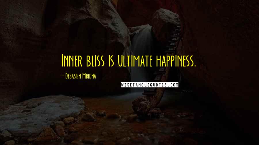 Debasish Mridha Quotes: Inner bliss is ultimate happiness.