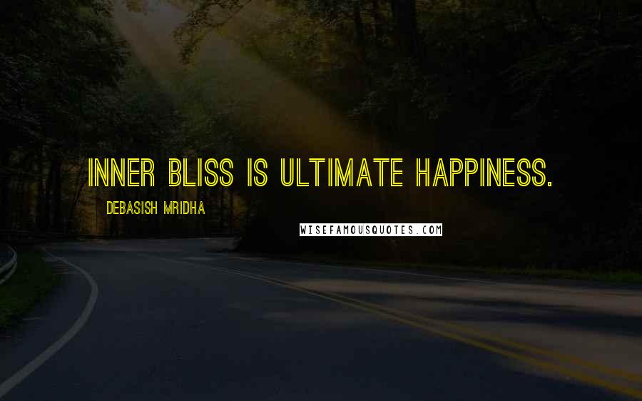 Debasish Mridha Quotes: Inner bliss is ultimate happiness.