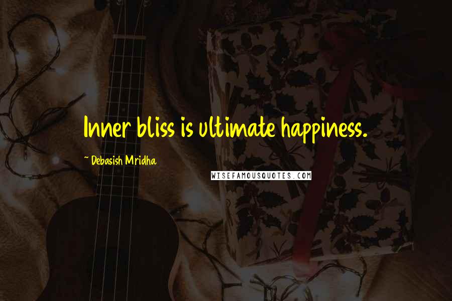 Debasish Mridha Quotes: Inner bliss is ultimate happiness.