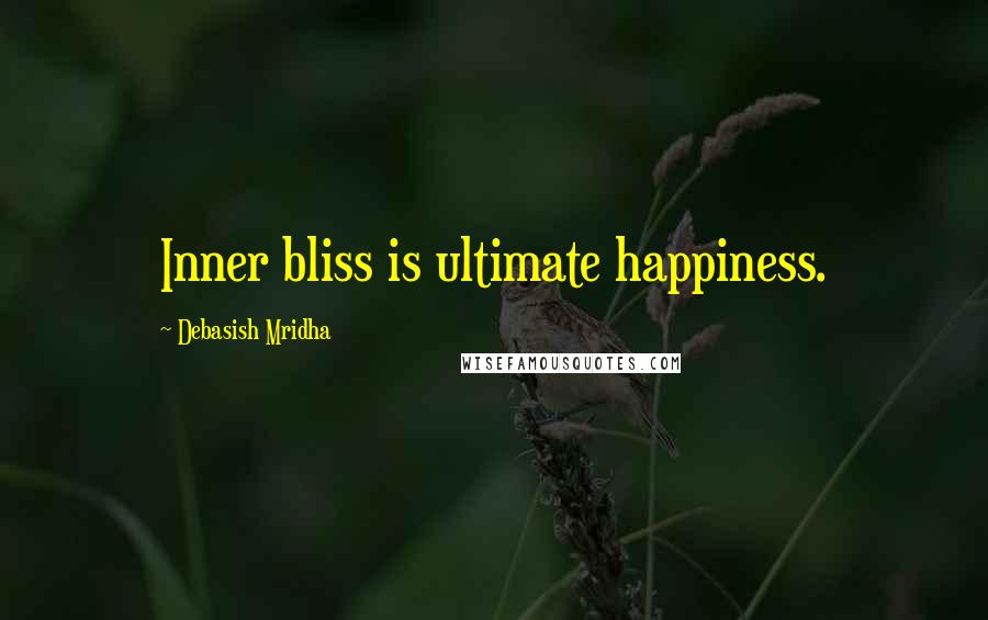 Debasish Mridha Quotes: Inner bliss is ultimate happiness.