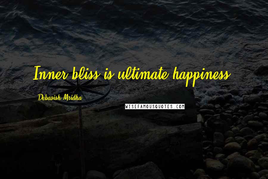 Debasish Mridha Quotes: Inner bliss is ultimate happiness.