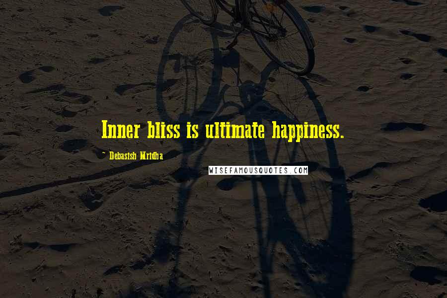 Debasish Mridha Quotes: Inner bliss is ultimate happiness.