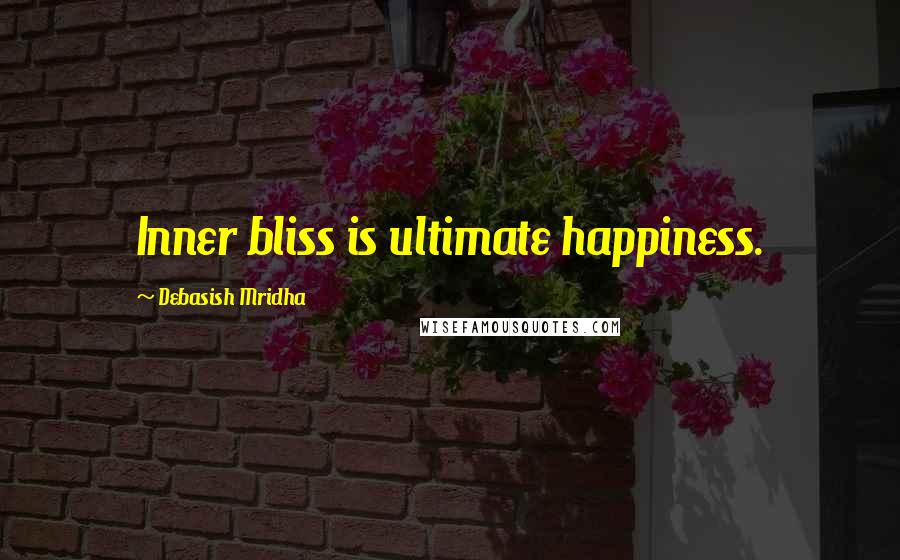 Debasish Mridha Quotes: Inner bliss is ultimate happiness.