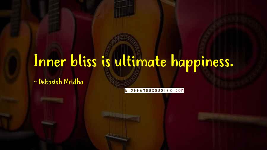 Debasish Mridha Quotes: Inner bliss is ultimate happiness.