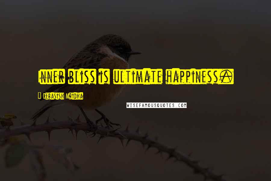 Debasish Mridha Quotes: Inner bliss is ultimate happiness.