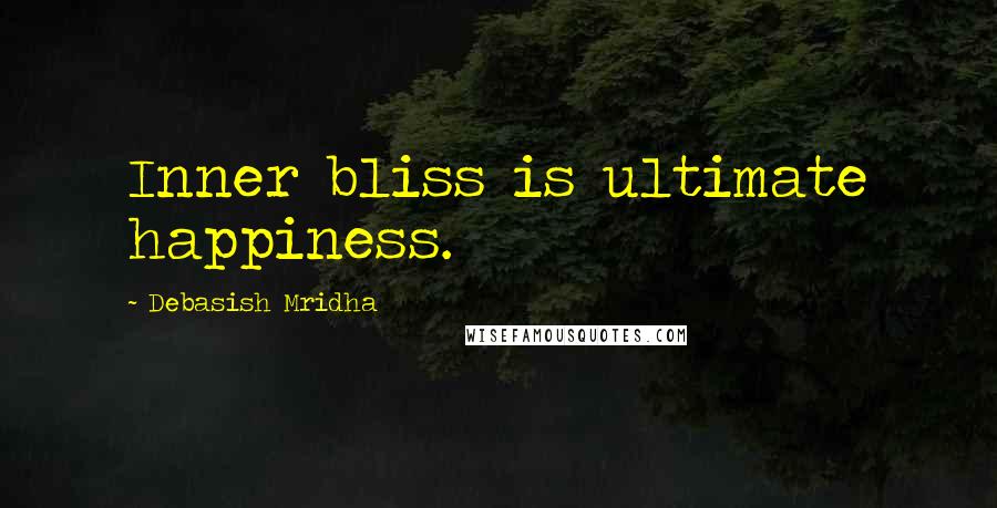 Debasish Mridha Quotes: Inner bliss is ultimate happiness.