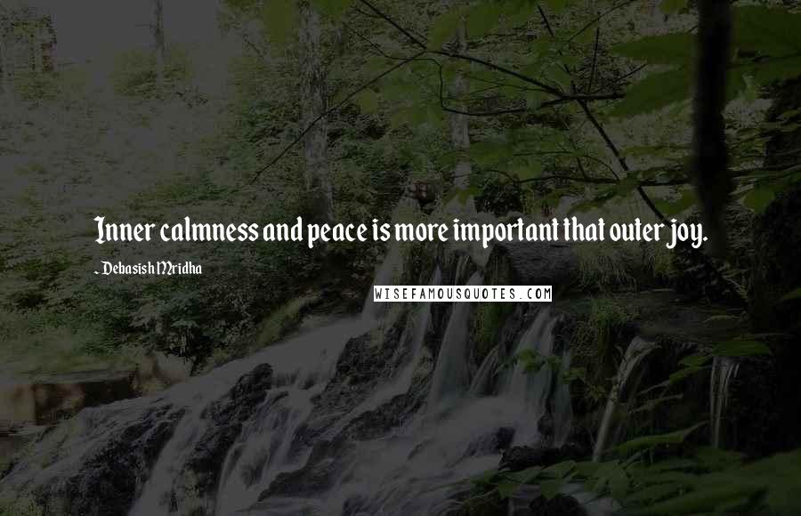 Debasish Mridha Quotes: Inner calmness and peace is more important that outer joy.