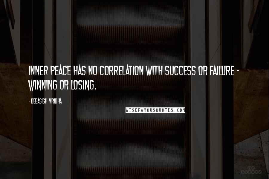 Debasish Mridha Quotes: Inner peace has no correlation with success or failure - winning or losing.
