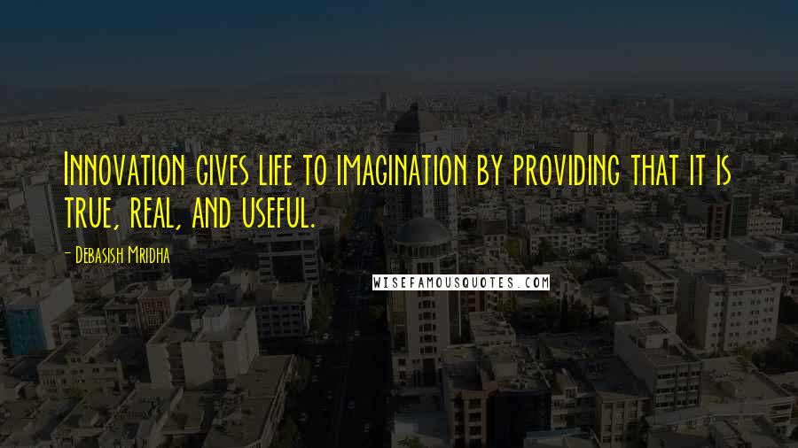 Debasish Mridha Quotes: Innovation gives life to imagination by providing that it is true, real, and useful.