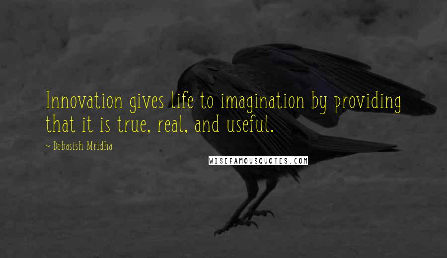 Debasish Mridha Quotes: Innovation gives life to imagination by providing that it is true, real, and useful.