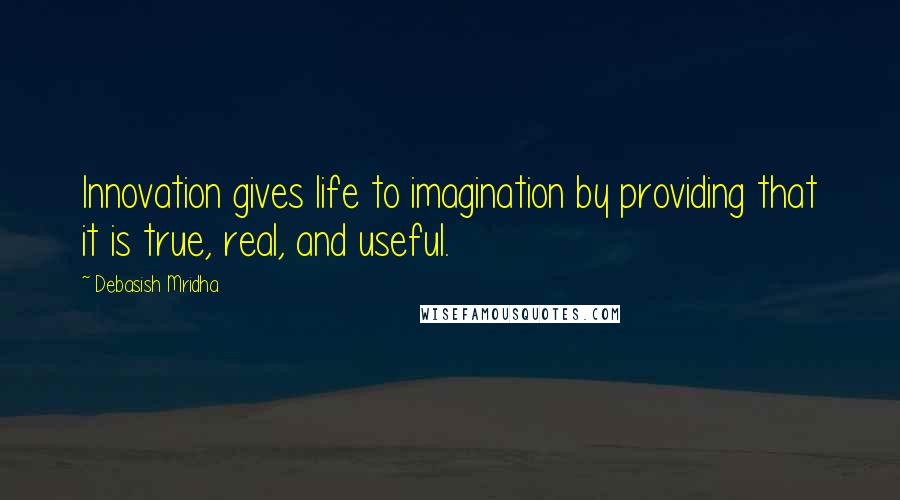 Debasish Mridha Quotes: Innovation gives life to imagination by providing that it is true, real, and useful.