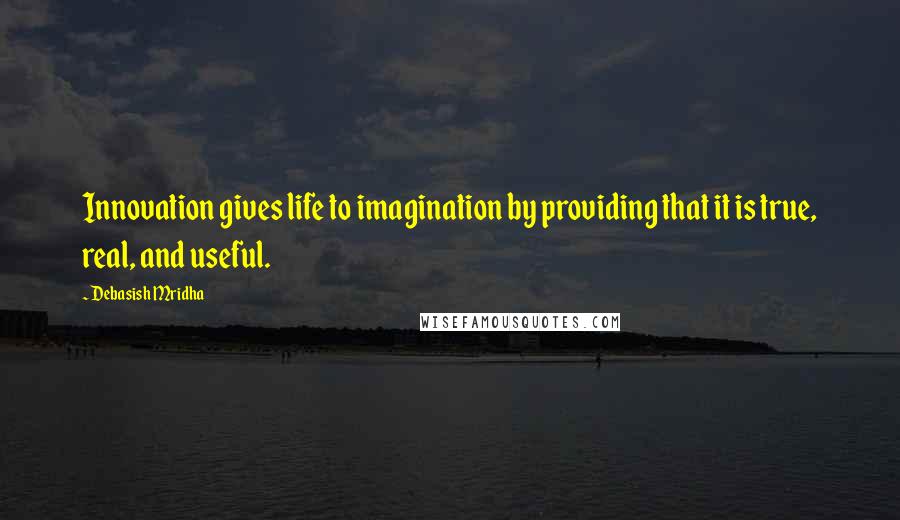 Debasish Mridha Quotes: Innovation gives life to imagination by providing that it is true, real, and useful.