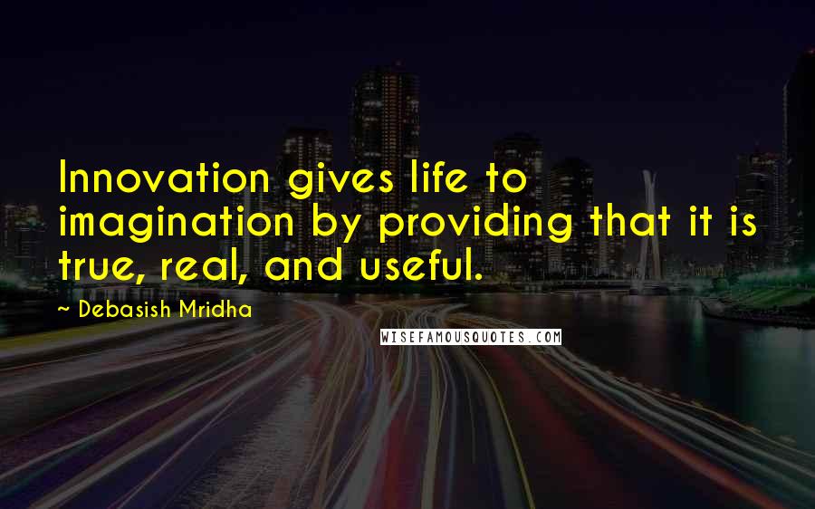 Debasish Mridha Quotes: Innovation gives life to imagination by providing that it is true, real, and useful.