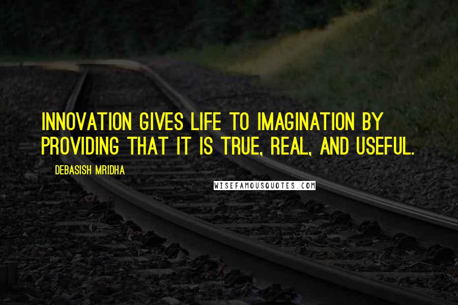 Debasish Mridha Quotes: Innovation gives life to imagination by providing that it is true, real, and useful.