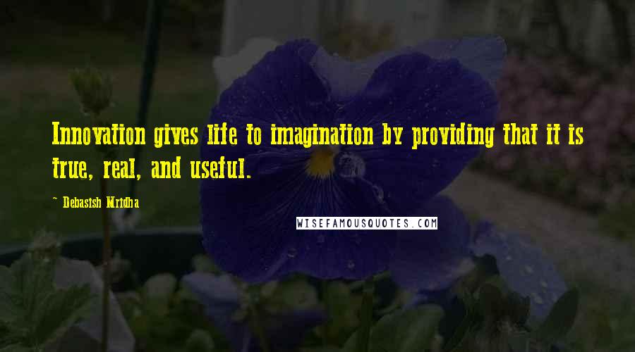 Debasish Mridha Quotes: Innovation gives life to imagination by providing that it is true, real, and useful.