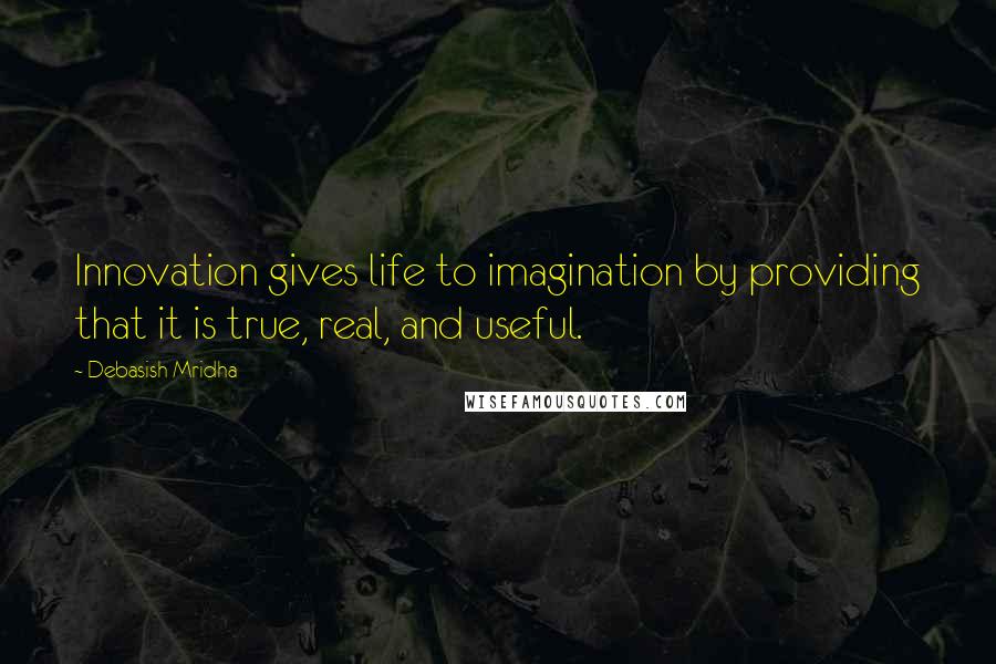 Debasish Mridha Quotes: Innovation gives life to imagination by providing that it is true, real, and useful.