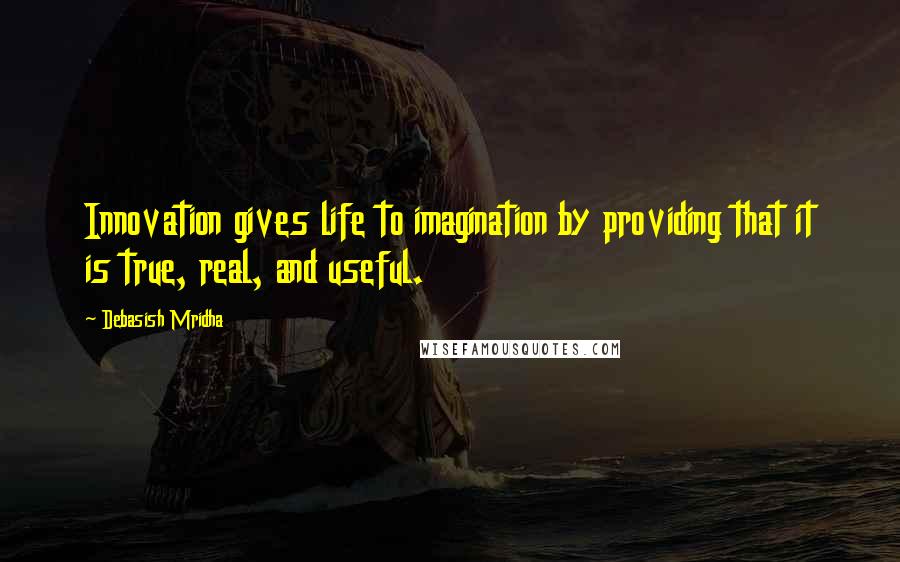 Debasish Mridha Quotes: Innovation gives life to imagination by providing that it is true, real, and useful.