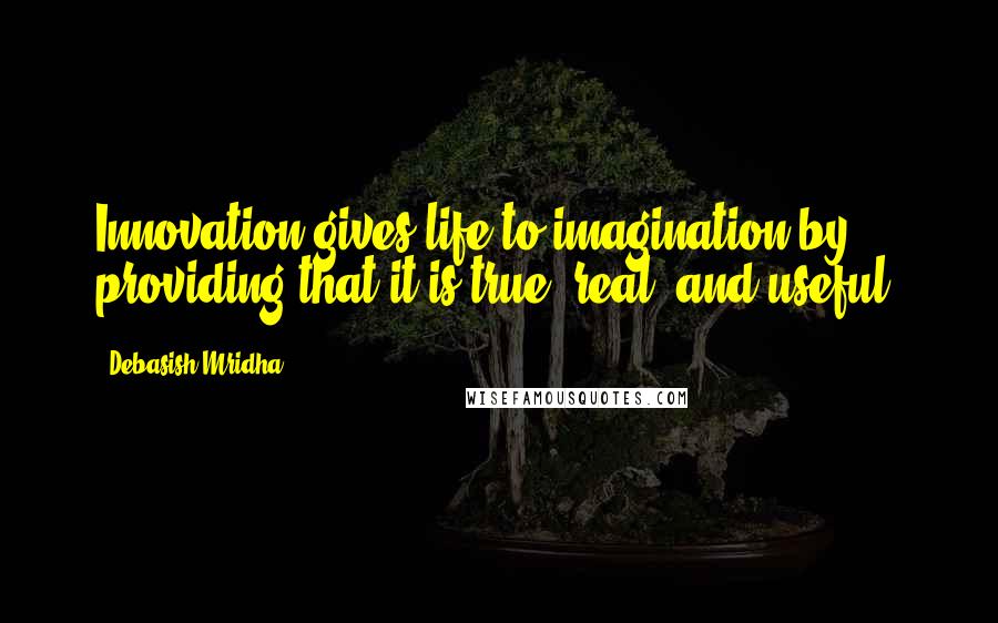 Debasish Mridha Quotes: Innovation gives life to imagination by providing that it is true, real, and useful.