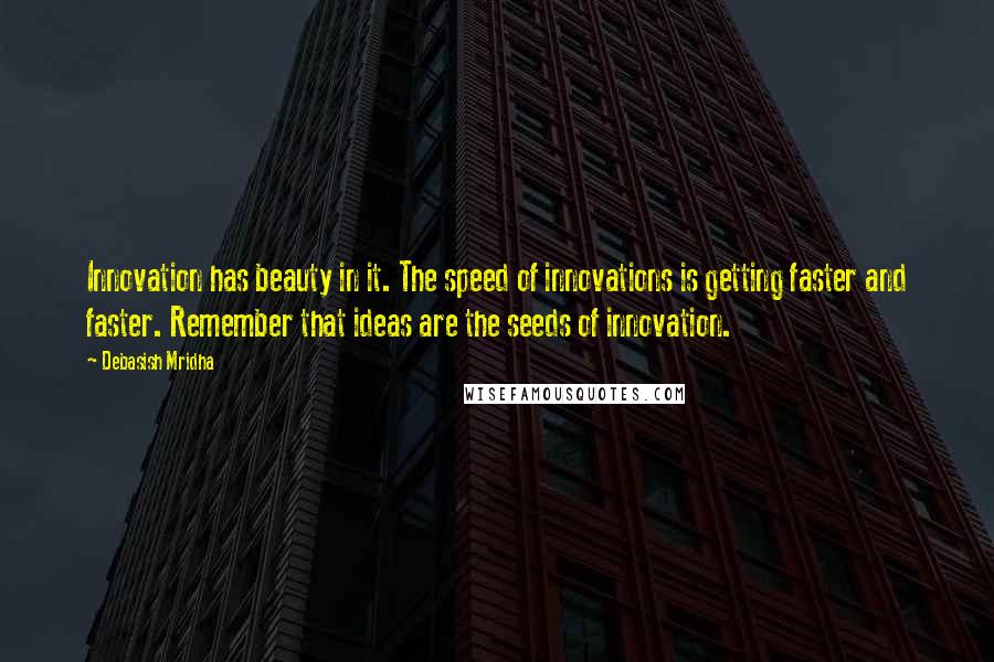 Debasish Mridha Quotes: Innovation has beauty in it. The speed of innovations is getting faster and faster. Remember that ideas are the seeds of innovation.