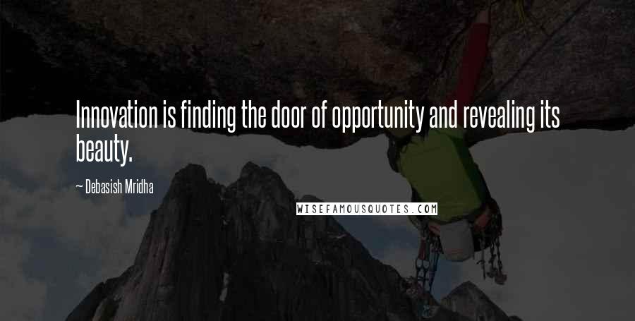 Debasish Mridha Quotes: Innovation is finding the door of opportunity and revealing its beauty.