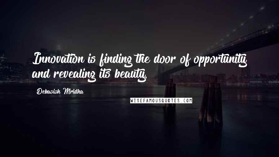 Debasish Mridha Quotes: Innovation is finding the door of opportunity and revealing its beauty.