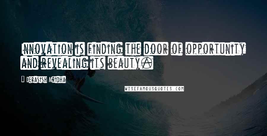 Debasish Mridha Quotes: Innovation is finding the door of opportunity and revealing its beauty.