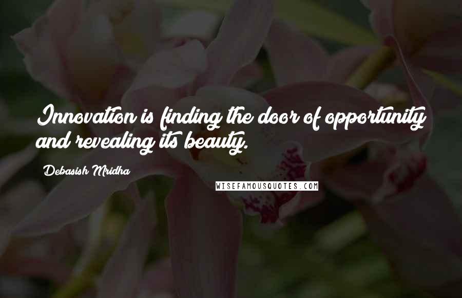 Debasish Mridha Quotes: Innovation is finding the door of opportunity and revealing its beauty.