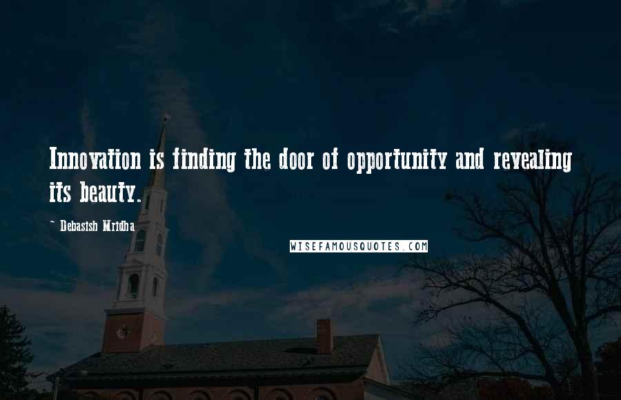 Debasish Mridha Quotes: Innovation is finding the door of opportunity and revealing its beauty.