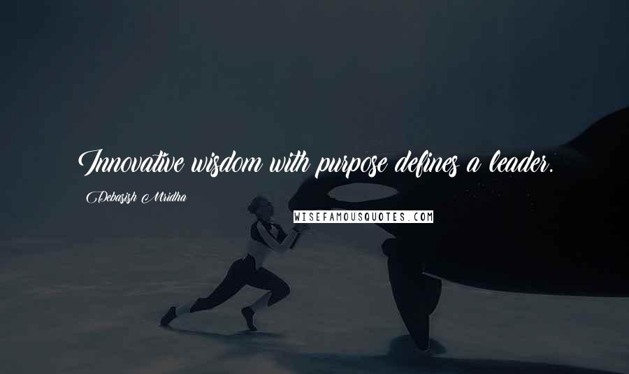 Debasish Mridha Quotes: Innovative wisdom with purpose defines a leader.