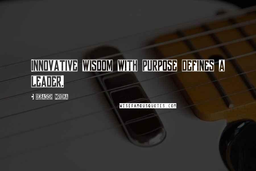 Debasish Mridha Quotes: Innovative wisdom with purpose defines a leader.